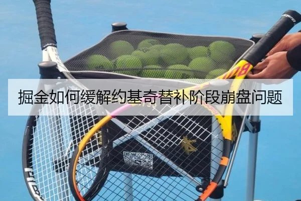 掘金如何缓解约基奇替补阶段崩盘问题